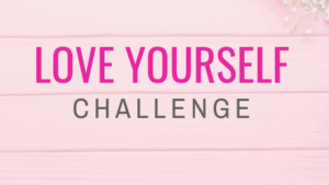 Love yourself challenge - This is an in depth 4 week challenge to help you learn to love yourself